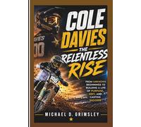 COLE DAVIES: THE RELENTLESS RISE: From Unknown Beginnings To Building A Life Of Purpose, Grit, And Lasting Success (Biography)