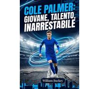 COLE PALMER: GIOVANE, TALENTO, INARRESTABILE: Dentro la vita, la carriera e il viaggio della superstar del calcio inglese