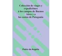 Colecci n De Viages Y Expedici nes Los Campos De Buenos Aires Y A Las Costas De Patagonia