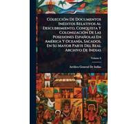 ColecciÃ3n De Documentos InÃ(c)ditos Relativos Al Descubrimiento, Conquista Y ColonizaciÃ3n De Las Posesiones Españolas En AmÃ(c)rica Y OceanÃ-a, Sacados, En Su Mayor Parte Del Real Archivo De Indias