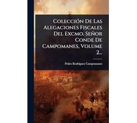 ColecciÃ3n De Las Alegaciones Fiscales Del Excmo. Señor Conde De Campomanes, Volume 2...