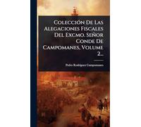 ColecciÃ3n De Las Alegaciones Fiscales Del Excmo. Señor Conde De Campomanes, Volume 2...