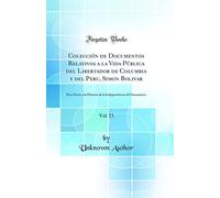 Colección de Documentos Relativos a la Vida Pública del Libertador de Columbia y del Peru, Simon Bolivar, Vol. 13: Para Servir a la Historia de la Independencia del Suramérica (Classic Reprint)