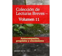 Colección de Lecturas Breves - Volumen 11: Autocompasión, propósito y crecimiento (Colección de Lecturas Breves para el Crecimiento Personal)