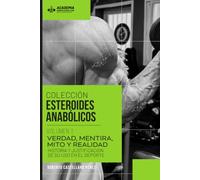 COLECCIÓN ESTEROIDES ANABÓLICOS | VOL.1 VERDAD, MENTIRA, MITO Y REALIDAD HISTORIA Y JUSTIFICACION DE SU USO EN EL DEPORTE