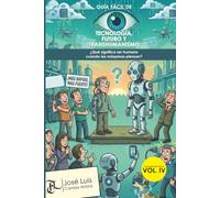 COLECCIÓN GUÍAS FÁCILES VOL. IV GUÍA FÁCIL DE TECNOLOGÍA, FUTURO Y TRANSHUMANISMO: ¿Qué significa ser humano cuando las máquinas piensan?