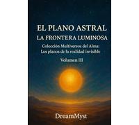 Colección Multiversos del Alma: Los planos de la realidad invisible: Volumen III - El Plano Astral: La Frontera Luminosa