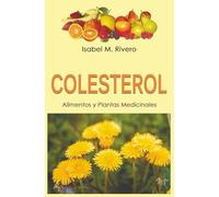 COLESTEROL. Alimentos y Plantas Medicinales: Conoce TODO sobre el colesterol, y aprende cómo reducirlo con la alimentación, con zumos y con las plantas medicinales más efectivas.