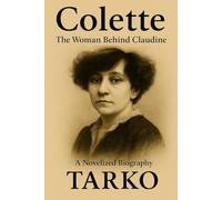 Colette: The Woman Behind Claudine: A Novelized Biography