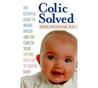 Colic Solved: The Essential Guide to Infant Reflux and the Care of Your Crying, Difficult-to- Soothe Baby