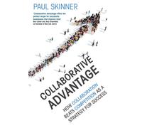 Collaborative Advantage : How collaboration beats competition as a strategy for success