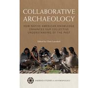 Collaborative Archaeology: How Native American Knowledge Enhances Our Collective Understanding of the Past (Amerind Studies in Archaeology)