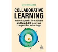 Collaborative Learning : How to Upskill from Within and Turn L&D into Your Competitive Advantage