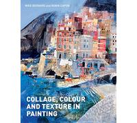 Collage, Colour and Texture in Painting: Mixed media techniques for artists