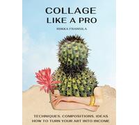 Collage Like a Pro: Techniques, Compositions, Ideas & How to turn your Art into Income.