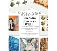 Collage Soup - She Who Journeys Within - 90 Pages: A Visual Grimoire of Symbolic Imagery for Inner Work and Creative Ritual: Sacred Collage Imagery ... journaling, mixed media and collage art