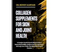 COLLAGEN SUPPLEMENTS FOR SKIN AND JOINT HEALTH: A Complete Nutritional and Lifestyle Guide to Supporting Flexibility, Radiance, Smooth Appearance, and ... Vitality Through Evidence-Based Practices