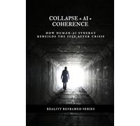 Collapse + AI = Coherence: How Human-AI Synergy Rebuilds the Self After Crisis (Reality Reframed)