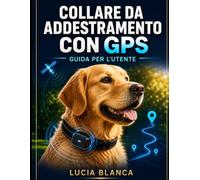 COLLARE DA ADDESTRAMENTO CON GPS GUIDA PER L'UTENTE: Il manuale completo passo passo per una configurazione semplice, il monitoraggio in tempo reale e ... dei confini per tutte le razze canine.
