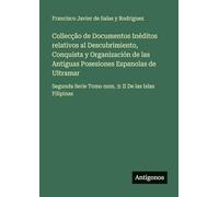 Collecção de Documentos Inéditos relativos al Descubrimiento, Conquista y Organización de las Antiguas Posesiones Espanolas de Ultramar: Segunda Serie Tomo num. 3: II De las Islas Filipinas