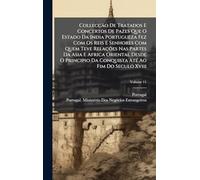 Collecção De Tratados E Concertos De Pazes Que O Estado Da India Portugueza Fez Com Os Reis E Senhores Com Quem Teve Relações Nas Partes Da Asia E ... Da Conquista Até Ao Fim Do Seculo Xviii