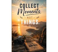 Collect Moments, Not Things.: Inspirational Notebook for Travel and Life Moments