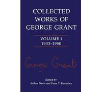 Collected Works of George Grant : Volume 1 (1933-1950)