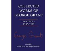 Collected Works of George Grant: Volume 1 (1933-1950)