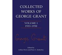 Collected Works of George Grant : Volume 1 (1933-1950), Grant, George, P.<-