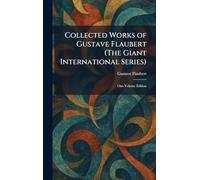 Collected Works of Gustave Flaubert (The Giant International Series): One Volume Edition