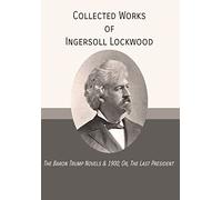 Collected Works of Ingersoll Lockwood: The Baron Trump Novels & 1900; Or, The Last President
