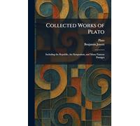 Collected Works of Plato: Including the Republic, the Symposium, and Many Famous Passages