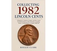 Collecting 1982 Lincoln Cents: A Beginner's Guide to Copper and Zinc Cents, Transitional Errors, Rare Varieties, Grading, Values, and Building a Complete 1982 Set