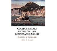 Collecting Art in the Italian Renaissance Court: Objects and Exchanges