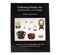 Collecting Chinese Art: Interpretation and Display (Colloquies on Art & Archaeology in Asia No. 20)