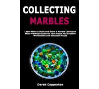 Collecting Marbles: Learn How to Start and Grow a Marble Collection With Practical Guidance That Helps You Identify Worthwhile and Valuable Pieces