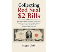 Collecting Red Seal $2 Bills: A Beginner's Guide to United States Notes, Series, Star Notes, Fancy Serial Numbers, Grading, Values, Authentication, and Building a Collection