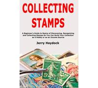 Collecting Stamps: A Beginner's Guide to Basics of Discovering, Recognizing and Collecting Stamps So You Can Build Your Collection as a Hobby or as an Income Source