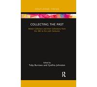 Collecting the Past: British Collectors and their Collections from the 18th to the 20th Centuries (Routledge Focus)