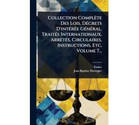 Collection Complète Des Lois, Décrets D'intérêe Général, Traités Internationaux, Arrêtés, Circulaires, Instructions, Etc, Volume 7...