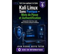 Collection : Kali Linux appliqué à la Cyber Volume 6 : Kali Linux Sans Panique - Mots de Passe et Authentification: Comprendre brute force, hash, MFA et bonnes pratiques de défense