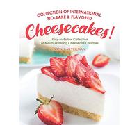 Collection of International, No-Bake & Flavored Cheesecakes!: Easy-to-Follow Collection of Mouth-Watering Cheesecake Recipes