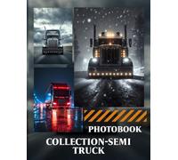 Collection Semi Truck Photo Book: 40 Pages Displaying Artistic Semi-Truck Images, Showcasing Big Rig Masterpieces And Trucking Industry Creativity