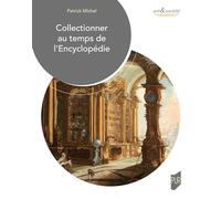 Collectionner au temps de l'encyclopédie: Objets, lieux, pratiques