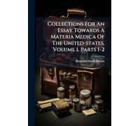 Collections For An Essay Towards A Materia Medica Of The United-states, Volume 1, Parts 1-2