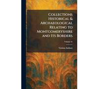 Collections Historical & Archaeological Relating to Montgomeryshire and Its Borders