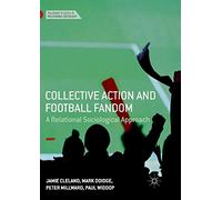 Collective Action and Football Fandom: A Relational Sociological Approach (Palgrave Studies in Relational Sociology)