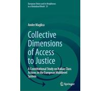 Collective Dimensions of Access to Justice: A Constitutional Study on Italian Class Actions in the European Multilevel System: 23 (European Union and its Neighbours in a Globalized World, 23)