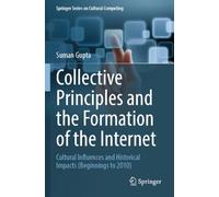 Collective Principles and the Formation of the Internet: Cultural Influences and Historical Impacts (Beginnings to 2010) (Springer Series on Cultural Computing)