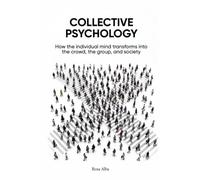 COLLECTIVE PSYCHOLOGY: How the individual mind transforms into the crowd, the group, and society